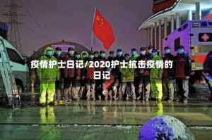 疫情护士日记/2020护士抗击疫情的日记