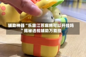 辅助神器“乐趣江苏麻将可以开挂吗”揭秘透视辅助万能挂