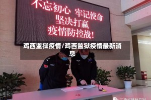 鸡西监狱疫情/鸡西监狱疫情最新消息