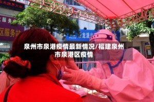 泉州市泉港疫情最新情况/福建泉州市泉港区疫情