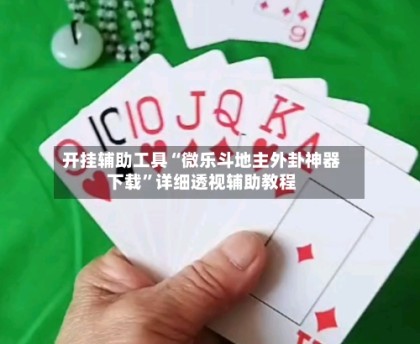 开挂辅助工具“微乐斗地主外卦神器下载”详细透视辅助教程