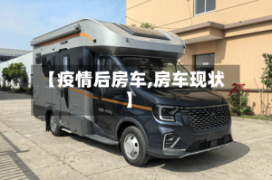 【疫情后房车,房车现状】