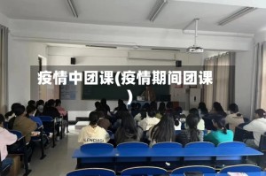 疫情中团课(疫情期间团课)