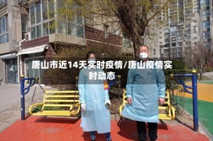 唐山市近14天实时疫情/唐山疫情实时动态