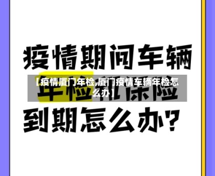 【疫情厦门年检,厦门疫情车辆年检怎么办】
