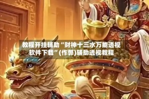 教程开挂辅助“财神十三水万能透视软件下载”(作弊)辅助透视教程