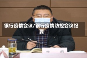 银行疫情会议/银行疫情防控会议纪要