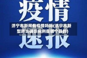 济宁市新闸有疫情吗吗(济宁市新型肺炎确诊病例是哪个县的)