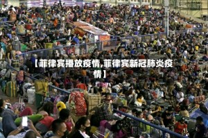 【菲律宾播放疫情,菲律宾新冠肺炎疫情】