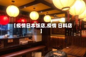 【疫情日本饭店,疫情 日料店】