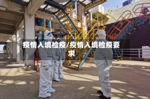 疫情入境检疫/疫情入境检疫要求
