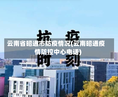 云南省昭通市防疫情况(云南昭通疫情防控中心电话)