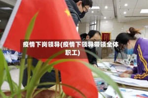 疫情下岗领导(疫情下领导带领全体职工)