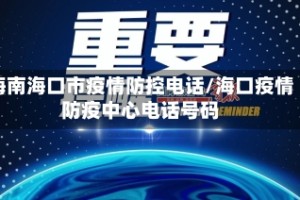 海南海口市疫情防控电话/海口疫情防疫中心电话号码