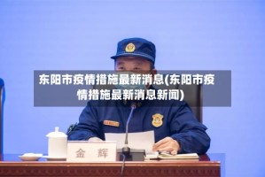 东阳市疫情措施最新消息(东阳市疫情措施最新消息新闻)