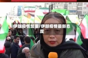 伊朗疫情加重/伊朗疫情最新态度