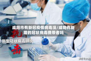 咸阳市有新冠疫情病毒没/咸阳有新增的冠状病毒携带者吗