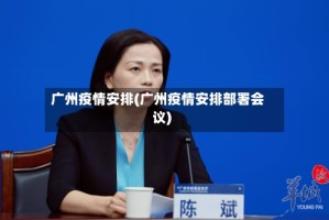 广州疫情安排(广州疫情安排部署会议)