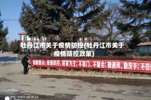 牡丹江市关于疫情防控(牡丹江市关于疫情防控政策)