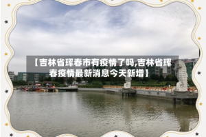 【吉林省珲春市有疫情了吗,吉林省珲春疫情最新消息今天新增】