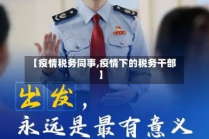【疫情税务同事,疫情下的税务干部】