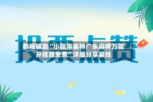 教程辅助“小程序雀神广东麻将万能开挂器免费”详细分享装挂