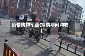 疫情购物军营(疫情期间购物)