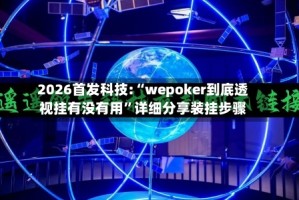 2026首发科技:“wepoker到底透视挂有没有用”详细分享装挂步骤