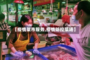 【疫情菜市服务,疫情防控菜场】