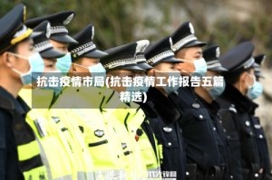抗击疫情市局(抗击疫情工作报告五篇精选)