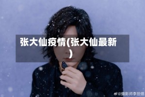 张大仙疫情(张大仙最新)