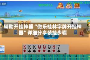 辅助开挂神器“微乐桂林字牌开挂神器”详细分享装挂步骤