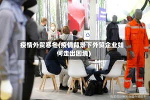 疫情外贸寒冬(疫情背景下外贸企业如何走出困境)