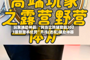 玩家辅助神器:“阿当比鸡辅助器2023最新版本优势”开挂(透视)辅助神器