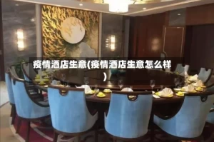 疫情酒店生意(疫情酒店生意怎么样)