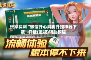 玩家实测“微信开心麻将开挂神器下载”开挂(透视)辅助教程