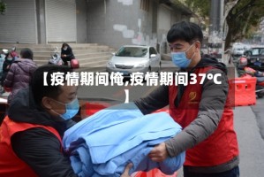 【疫情期间俺,疫情期间37℃】