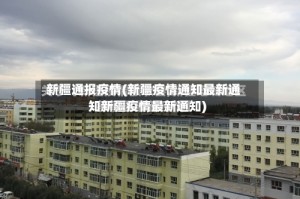 新疆通报疫情(新疆疫情通知最新通知新疆疫情最新通知)
