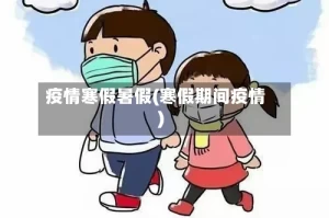 疫情寒假暑假(寒假期间疫情)