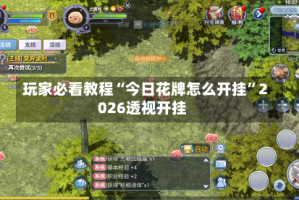 玩家必看教程“今日花牌怎么开挂”2026透视开挂