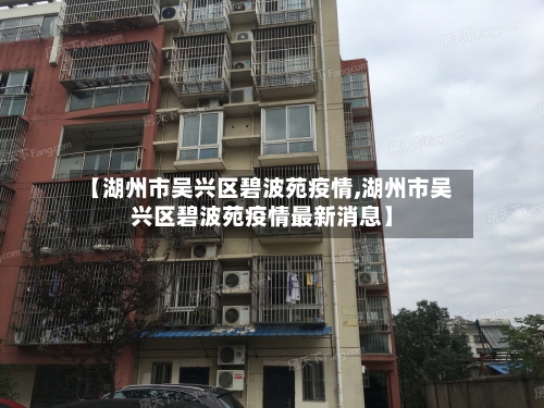 【湖州市吴兴区碧波苑疫情,湖州市吴兴区碧波苑疫情最新消息】-第3张图片