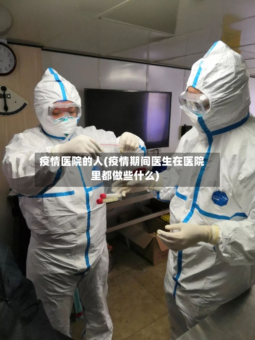 疫情医院的人(疫情期间医生在医院里都做些什么)-第2张图片