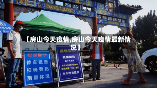 【房山今天疫情,房山今天疫情最新情况】-第2张图片