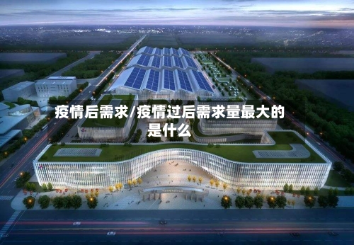 疫情后需求/疫情过后需求量最大的是什么-第1张图片