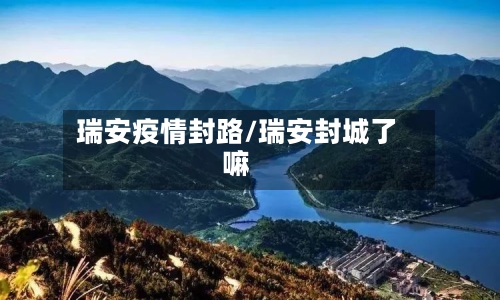 瑞安疫情封路/瑞安封城了嘛-第2张图片