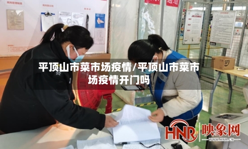 平顶山市菜市场疫情/平顶山市菜市场疫情开门吗-第1张图片