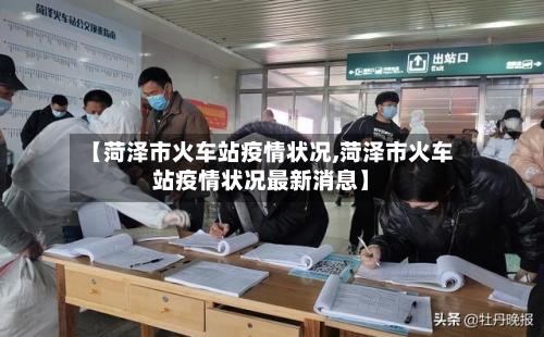 【菏泽市火车站疫情状况,菏泽市火车站疫情状况最新消息】-第3张图片