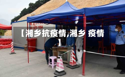 【湘乡抗疫情,湘乡 疫情】-第1张图片