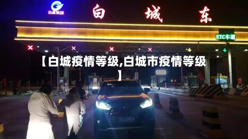 【白城疫情等级,白城市疫情等级】-第3张图片