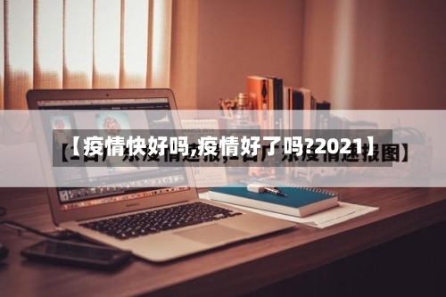 【疫情快好吗,疫情好了吗?2021】-第3张图片